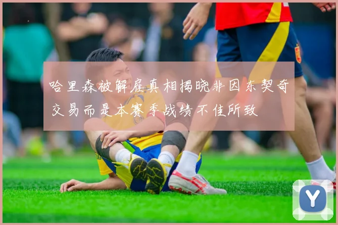 哈里森被解雇真相揭晓非因东契奇交易而是本赛季战绩不佳所致