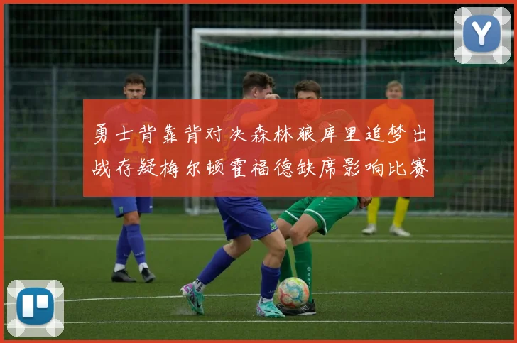 勇士背靠背对决森林狼库里追梦出战存疑梅尔顿霍福德缺席影响比赛走势
