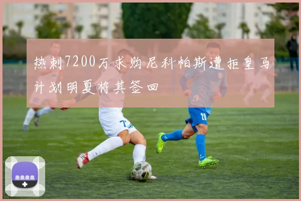 热刺7200万求购尼科帕斯遭拒皇马计划明夏将其签回