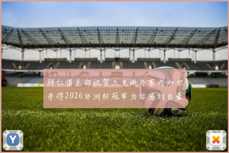 拜仁俱乐部祝贺杰克逊与塞内加尔夺得2026非洲杯冠军为你感到自豪