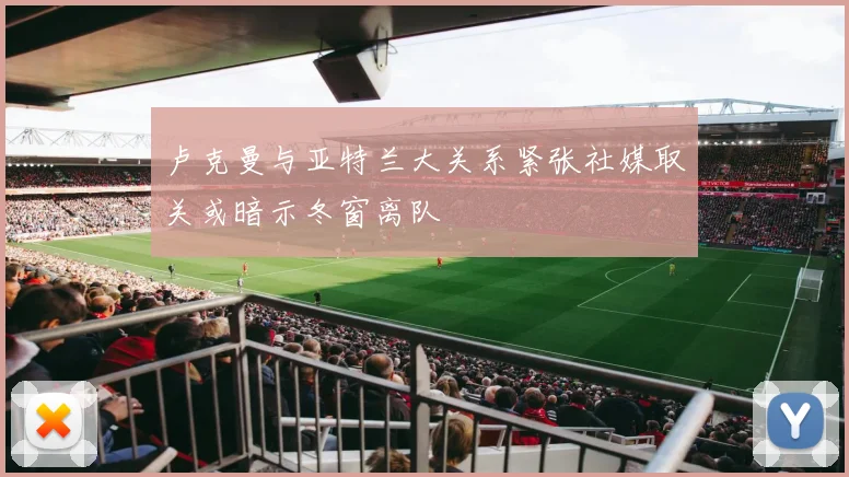 卢克曼与亚特兰大关系紧张社媒取关或暗示冬窗离队