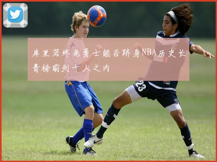 库里若终老勇士能否跻身NBA历史长青榜前列十人之内