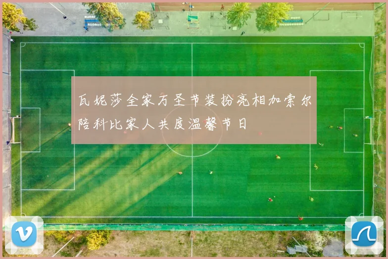 瓦妮莎全家万圣节装扮亮相加索尔陪科比家人共度温馨节日