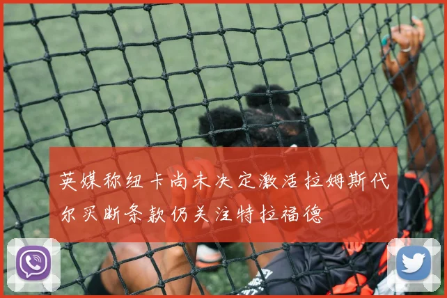 英媒称纽卡尚未决定激活拉姆斯代尔买断条款仍关注特拉福德