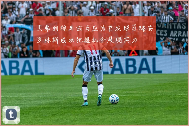 贝弗利称库兹马应为首发球员瑞安罗林斯成功把握机会展现实力