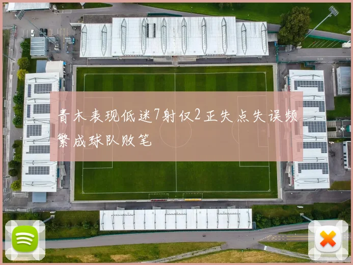 青木表现低迷7射仅2正失点失误频繁成球队败笔